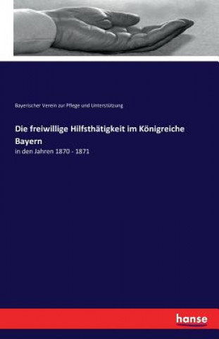 Kniha freiwillige Hilfsthatigkeit im Koenigreiche Bayern Bayerischer Verein Zur Pflege Und Unt