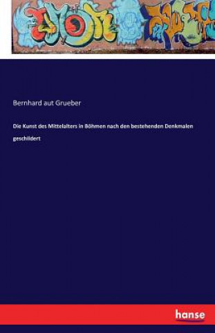 Kniha Kunst des Mittelalters in Boehmen nach den bestehenden Denkmalen geschildert Bernhard Aut Grueber