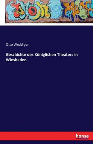 Kniha Geschichte des Koeniglichen Theaters in Wiesbaden Otto Weddigen