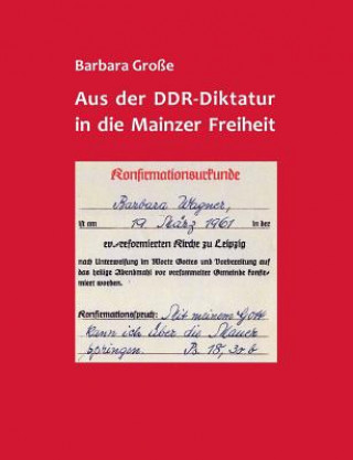 Kniha Aus der DDR-Diktatur in die Mainzer Freiheit Barbara Grosse