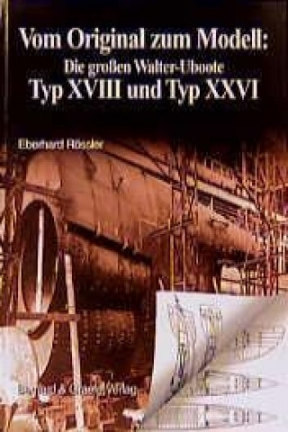 Kniha Vom Original zum Modell: Die grossen Walter-Uboote Typ XVIII und Typ XXVI Eberhard Rössler
