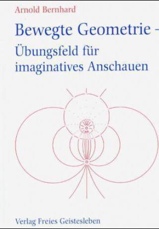 Knjiga Bewegte Geometrie, Übungsfeld für imaginatives Anschauen Arnold Bernhard