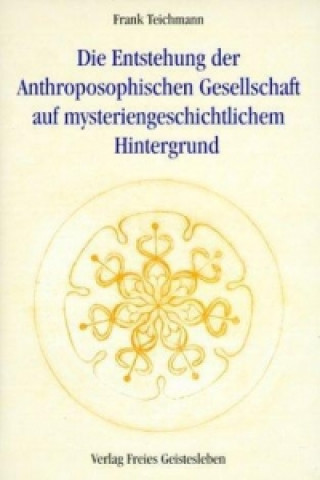 Książka Die Entstehung der Anthroposophischen Gesellschaft auf mysteriengeschichtlichem Hintergrund Frank Teichmann