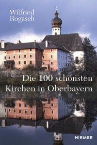 Könyv Die 100 schönsten Kirchen in Oberbayern Wilfried Rogasch