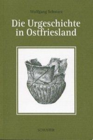 Kniha Die Urgeschichte in Ostfriesland Wolfgang Schwarz