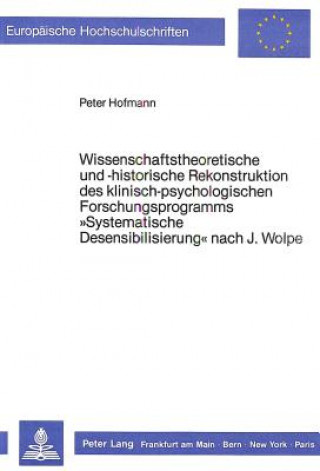 Kniha Wissenschaftstheoretische und -historische Rekonstruktion des klinisch-psychologischen Forschungsprogramms Â«Systematische DesensibilisierungÂ» nach J Peter Hofmann