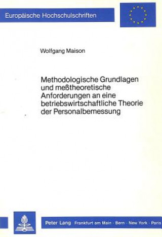 Książka Methodologische Grundlagen und messtheoretische Anforderungen an eine betriebswirtschaftliche Theorie der Personalbemessung Wolfgang Maison