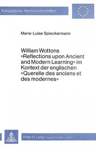 Carte William Wottons Â«Reflections upon Ancient and Modern LearningÂ» im Kontext der englischen Â«Querelle des anciens et des modernesÂ» Marie-Luise Spieckermann