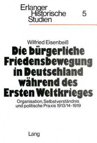 Könyv Die buergerliche Friedensbewegung in Deutschland waehrend des Ersten Weltkrieges Wilfried Eisenbeiss