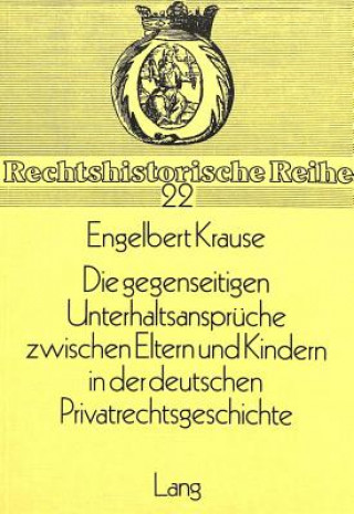 Kniha Die gegenseitigen Unterhaltsansprueche zwischen Eltern und Kindern in der deutschen Privatrechtsgeschichte Engelbert Krause