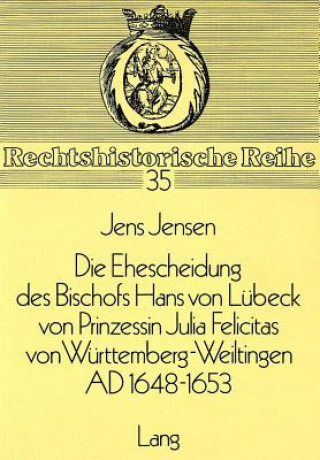 Kniha Die Ehescheidung des Bischofs Hans von Luebeck von Prinzessin Julia Felicitas von Wuerttemberg-Weiltingen ad 1648-1653 Jens Jensen