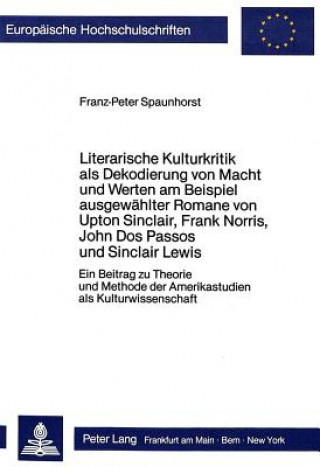 Kniha Literarische Kulturkritik als Dekodierung von Macht und Werten am Beispiel ausgewaehlter Romane von Upton Sinclair, Frank Norris, John Dos Passos und Franz-Peter Spaunhorst