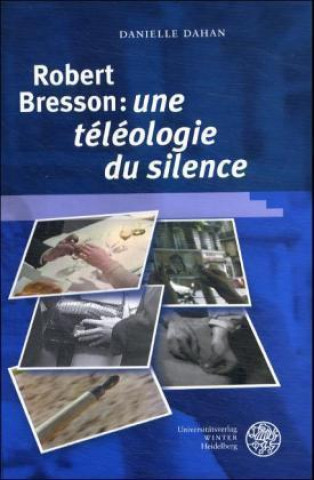 Carte Robert Bresson: 'une téléologie du silence' Danielle Dahan