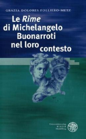 Carte Le 'Rime' di Michelangelo Buonarroti nel loro contesto Grazia D Folliero-Metz