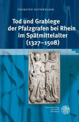 Kniha Tod und Grablege der Pfalzgrafen bei Rhein im Spätmittelalter (1327-1508) Thorsten Huthwelker