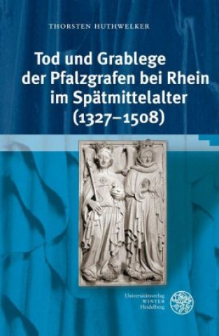 Knjiga Tod und Grablege der Pfalzgrafen bei Rhein im Spätmittelalter (1327-1508) Thorsten Huthwelker