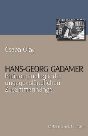 Kniha Hans Georg Gadamer - Phänomenologie der ungegenständlichen Zusammenhänge Csaba Olay