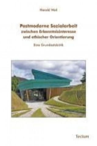 Kniha Postmoderne Sozialarbeit zwischen Erkenntnisinteresse und ethischer Orientierung Harald Weil