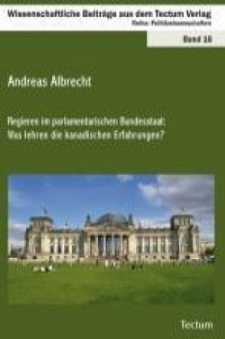 Könyv Regieren im parlamentarischen Bundesstaat: Was lehren die kanadischen Erfahrungen? Andreas Albrecht