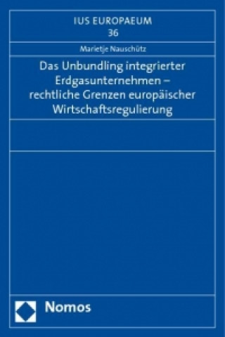 Книга Das Unbundling integrierter Erdgasunternehmen - rechtliche Grenzen europäischer Wirtschaftsregulierung Marietje Nauschütz