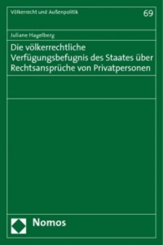 Könyv Die völkerrechtliche Verfügungsbefugnis des Staates über Rechtsansprüche von Privatpersonen Juliane Hagelberg