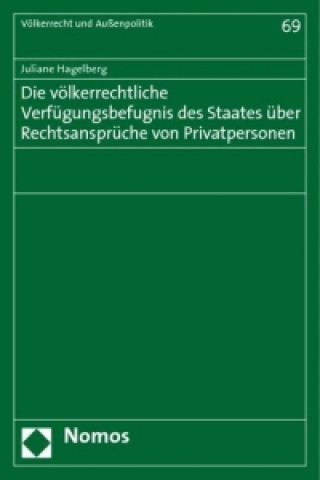 Kniha Die völkerrechtliche Verfügungsbefugnis des Staates über Rechtsansprüche von Privatpersonen Juliane Hagelberg