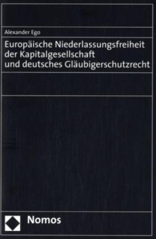 Kniha Europäische Niederlassungsfreiheit der Kapitalgesellschaft und deutsches Gläubigerschutzrecht Alexander Ego