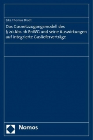 Книга Das Gasnetzzugangsmodell des § 20 Abs. 1b EnWG und seine Auswirkungen auf integrierte Gaslieferverträge Eike Thomas Brodt