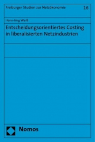 Книга Entscheidungsorientiertes Costing in liberalisierten Netzindustrien Hans-Jörg Weiß