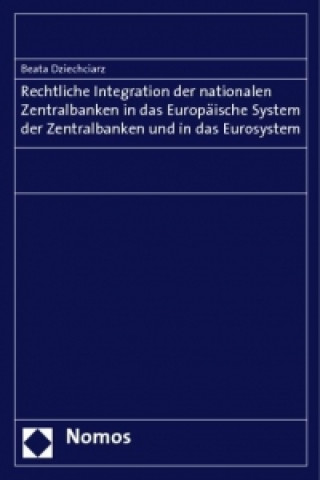 Kniha Rechtliche Integration der nationalen Zentralbanken in das Europäische System der Zentralbanken und in das Eurosystem Beata Dziechciarz