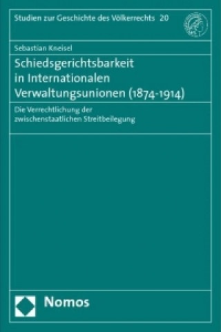Kniha Schiedsgerichtsbarkeit in Internationalen Verwaltungsunionen (1874 - 1914) Sebastian Kneisel