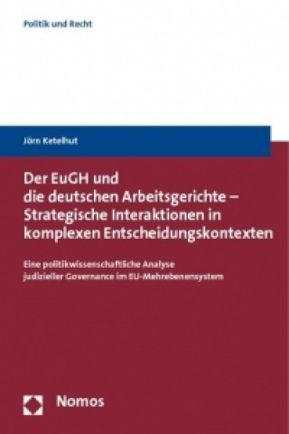 Kniha Der EuGH und die deutschen Arbeitsgerichte - Strategische Interaktionen in komplexen Entscheidungskontexten Jörn Ketelhut