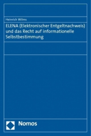 Kniha ELENA (Elektronischer Entgeltnachweis) und das Recht auf informationelle Selbstbestimmung Heinrich Wilms