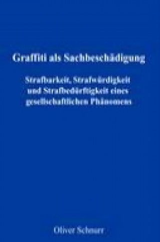 Kniha Graffiti als Sachbeschädigung - Strafbarkeit, Strafwürdigkeit und Strafbedürftigkeit eines gesellschaftlichen Phänomens Oliver Schnurr