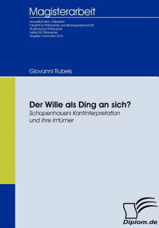 Kniha Wille als Ding an sich? Schopenhauers Kantinterpretation und ihre Irrtumer Giovanni Rubeis