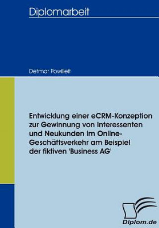 Buch Entwicklung einer eCRM-Konzeption zur Gewinnung von Interessenten und Neukunden im Online-Geschaftsverkehr am Beispiel der fiktiven 'Business AG' Detmar Powilleit