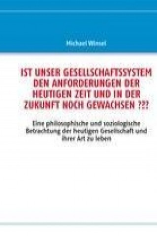 Buch IST UNSER GESELLSCHAFTSSYSTEM DEN ANFORDERUNGEN DER HEUTIGEN ZEIT UND IN DER ZUKUNFT NOCH GEWACHSEN ??? Michael Winsel