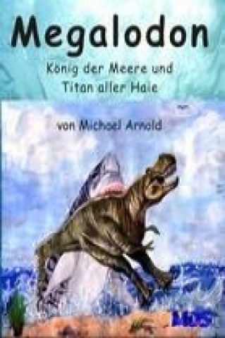 Könyv Megalodon - König der Meere und Titan aller Haie Michael Arnold