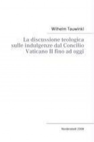 Carte La discussione teologica sulle indulgenze dal Concilio Vaticano II fino ad oggi Wilhelm Tauwinkl
