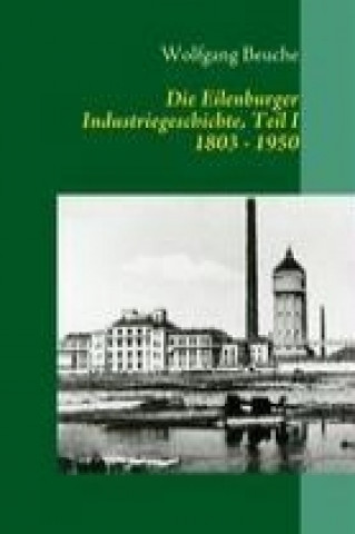 Knjiga Die Eilenburger Industriegeschichte, Teil I  1803 - 1950 Wolfgang Beuche