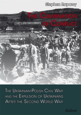 Book Culmination of Conflict - The Ukrainian-Polish Civil War and the Expulsion of Ukrainians After the Second World War Stephen Rapawy