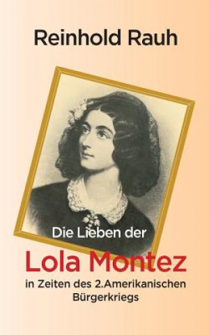 Kniha Lieben der Lola Montez in Zeiten des 2. Amerikanischen Burgerkriegs Reinhold Rauh