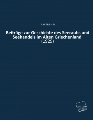 Könyv Beiträge zur Geschichte des Seeraubs und Seehandels im Alten Griechenland Erich Ziebarth