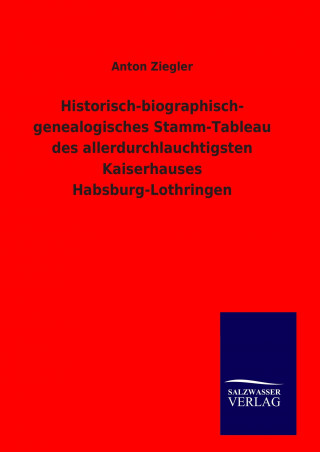 Książka Historisch-biographisch- genealogisches Stamm-Tableau des allerdurchlauchtigsten Kaiserhauses Habsburg-Lothringen Anton Ziegler