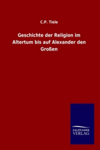 Carte Geschichte der Religion im Altertum bis auf Alexander den Großen C. P. Tiele