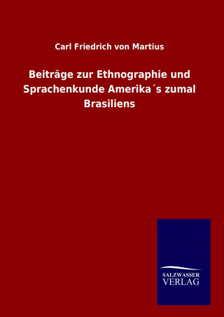 Könyv Beiträge zur Ethnographie und Sprachenkunde Amerika´s zumal Brasiliens Carl Friedrich von Martius