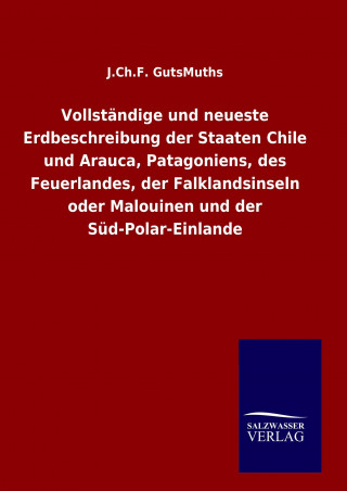 Buch Vollständige und neueste Erdbeschreibung der Staaten Chile und Arauca, Patagoniens, des Feuerlandes, der Falklandsinseln oder Malouinen und der Süd-Po J. Ch. F. GutsMuths