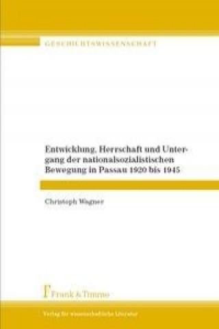 Książka Entwicklung, Herrschaft und Untergang der nationalsozialistischen Bewegung in Passau 1920 bis 1945 Christoph Wagner