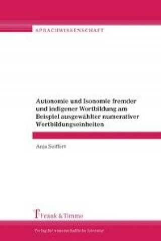 Könyv Autonomie und Isonomie fremder und indigener Wortbildung am Beispiel ausgewählter numerativer Wortbildungseinheiten Anja Seiffert