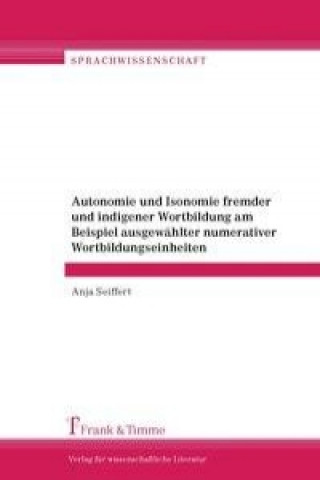 Kniha Autonomie und Isonomie fremder und indigener Wortbildung am Beispiel ausgewählter numerativer Wortbildungseinheiten Anja Seiffert